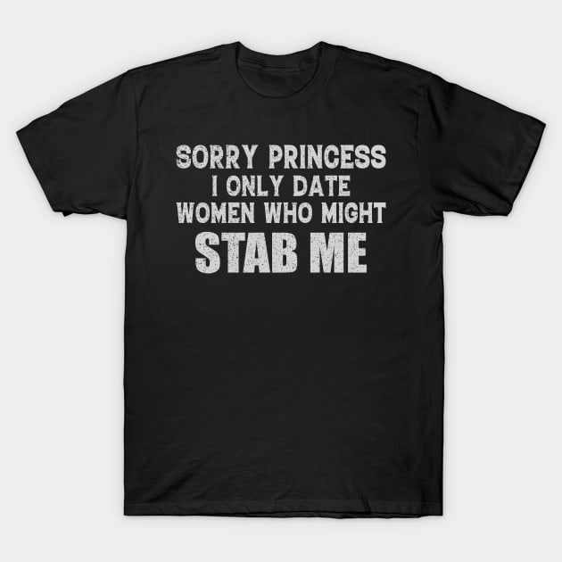 Sorry Princess I Only Date Women Who Might Stab Me Fun T-Shirt by Donebe